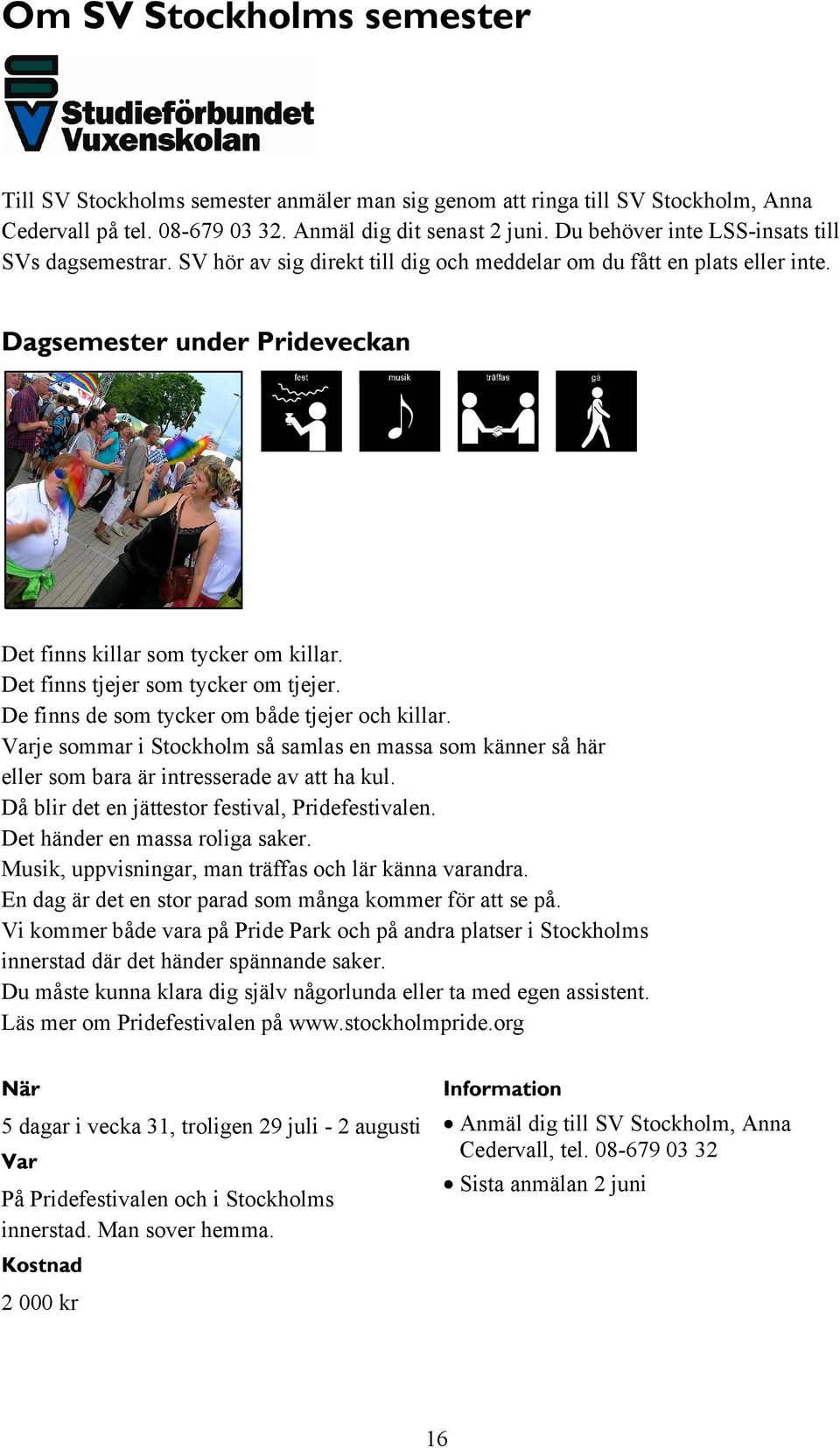 De finns de som tycker om både tjejer och killar. Varje sommar i Stockholm så samlas en massa som känner så här eller som bara är intresserade av att ha kul.