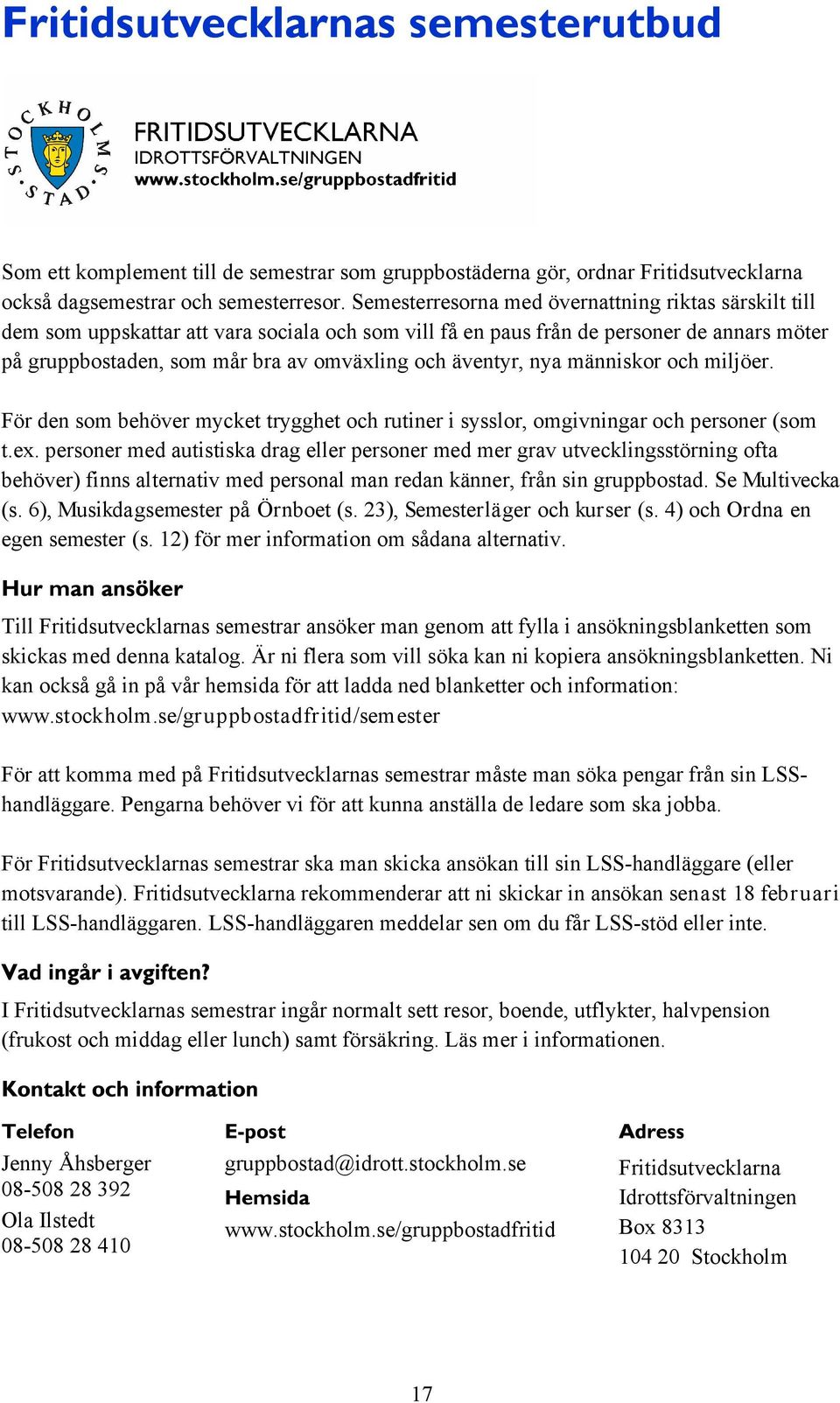 äventyr, nya människor och miljöer. För den som behöver mycket trygghet och rutiner i sysslor, omgivningar och personer (som t.ex.