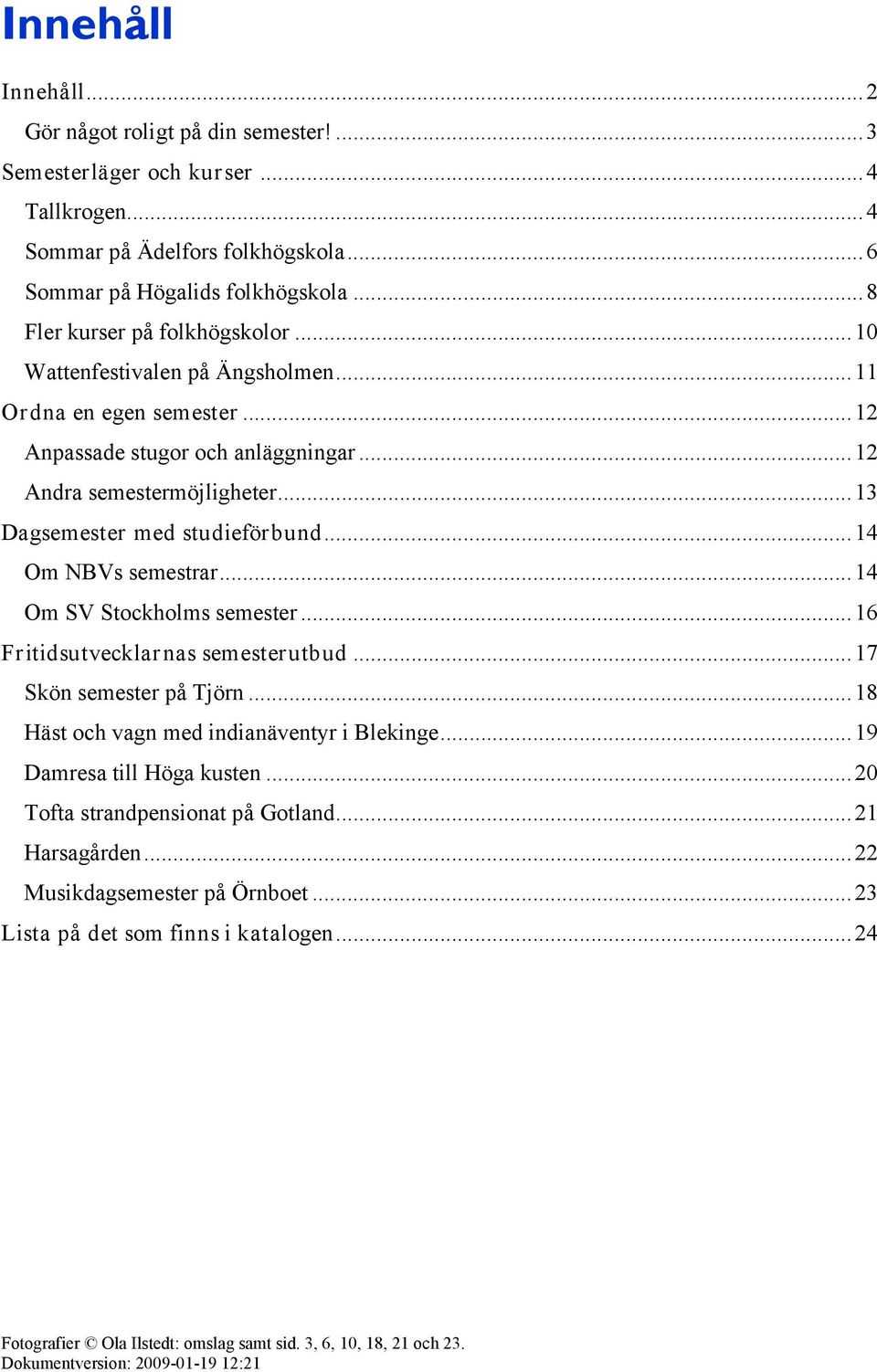 ..14 Om SV Stockholms semester...16 Fritidsutvecklarnas semesterutbud...17 Skön semester på Tjörn...18 Häst och vagn med indianäventyr i Blekinge...19 Damresa till Höga kusten.