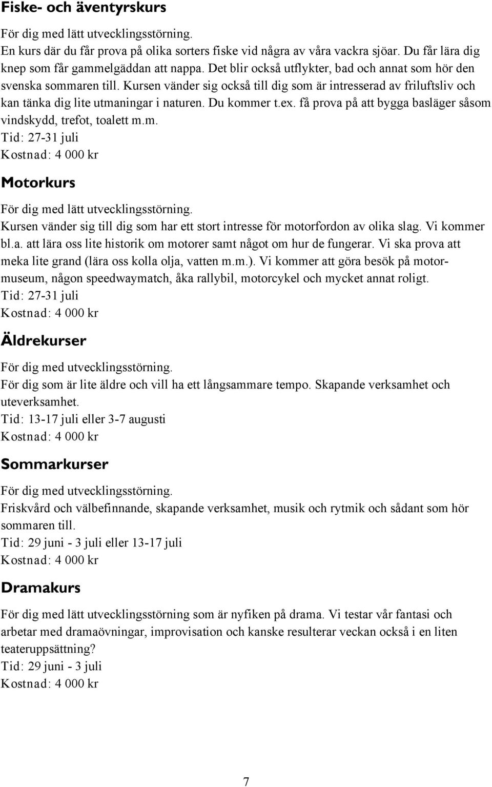 ex. få prova på att bygga basläger såsom vindskydd, trefot, toalett m.m. Tid: 27-31 juli Kostnad: 4 000 kr För dig med lätt utvecklingsstörning.