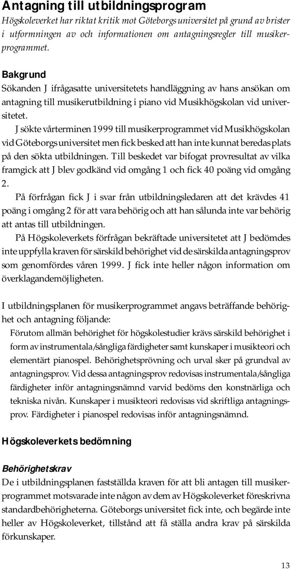 J sökte vårterminen 1999 till musikerprogrammet vid Musikhögskolan vid Göteborgs universitet men fick besked att han inte kunnat beredas plats på den sökta utbildningen.