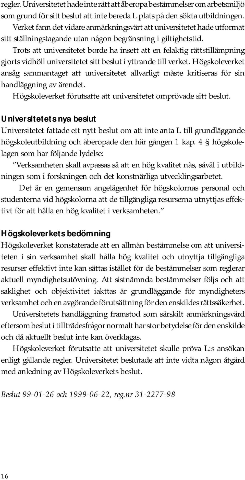 Trots att universitetet borde ha insett att en felaktig rättstillämpning gjorts vidhöll universitetet sitt beslut i yttrande till verket.