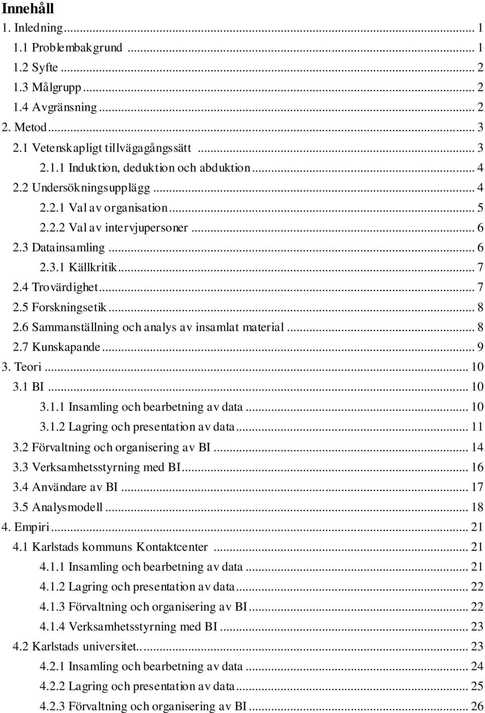 6 Sammanställning och analys av insamlat material... 8 2.7 Kunskapande... 9 3. Teori... 10 3.1 BI... 10 3.1.1 Insamling och bearbetning av data... 10 3.1.2 Lagring och presentation av data... 11 3.