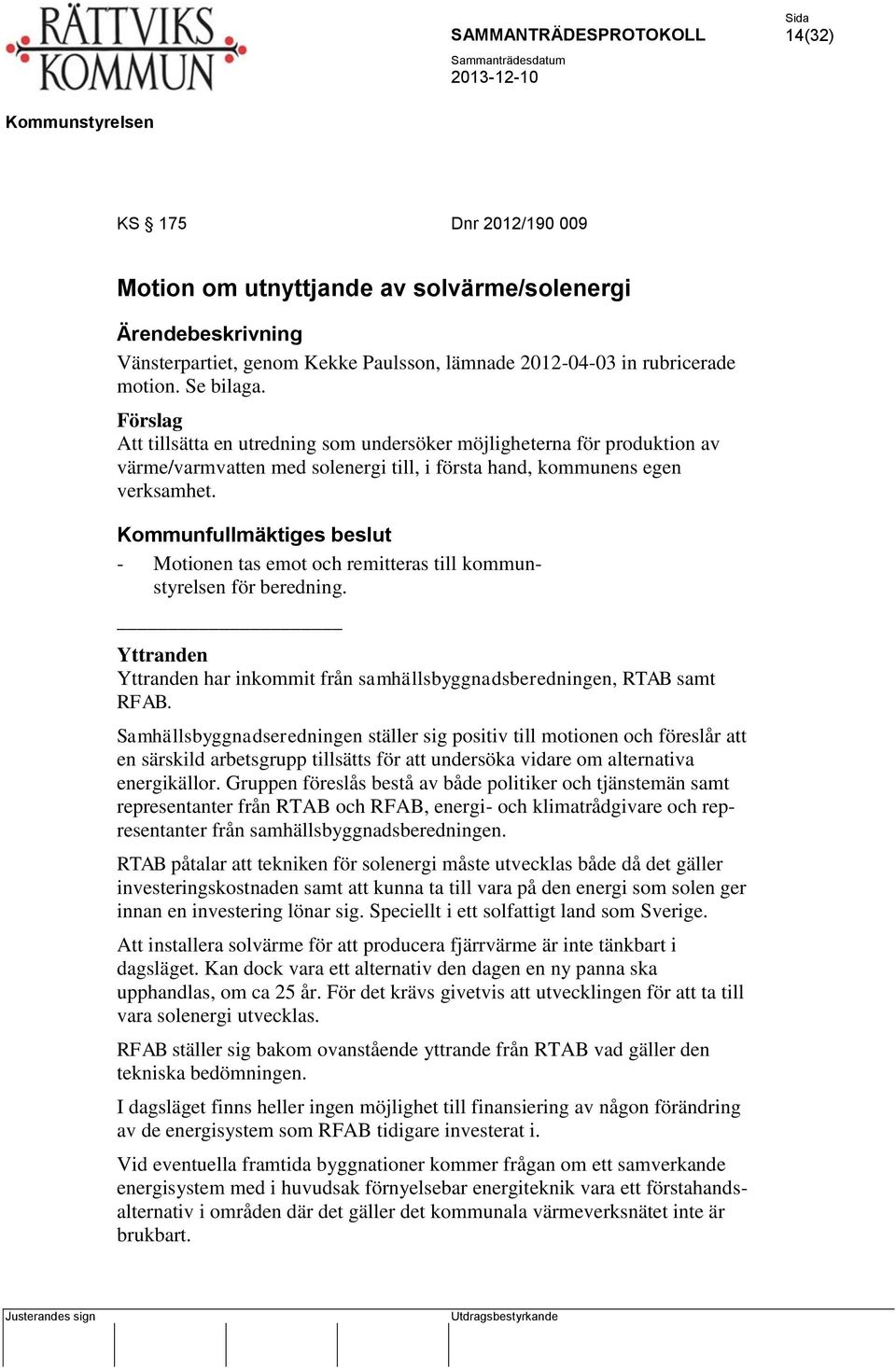 Kommunfullmäktiges beslut - Motionen tas emot och remitteras till kommunstyrelsen för beredning. Yttranden Yttranden har inkommit från samhällsbyggnadsberedningen, RTAB samt RFAB.