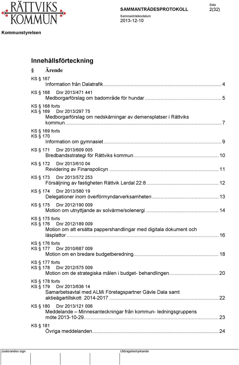 .. 9 KS 171 Dnr 2013/609 005 Bredbandsstrategi för Rättviks kommun... 10 KS 172 Dnr 2013/610 04 Revidering av Finanspolicyn... 11 KS 173 Dnr 2013/572 253 Försäljning av fastigheten Rättvik Lerdal 22:8.