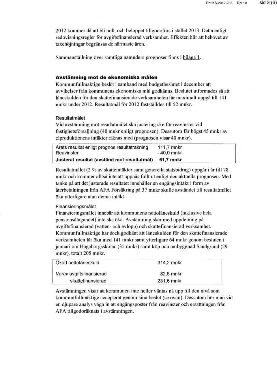 Avstämning mot de ekonomiska målen Kommunfullmäktige beslöt i samband med budgetbeslutet i december att avvikelser från kommunens ekonomiska mål godkänns.