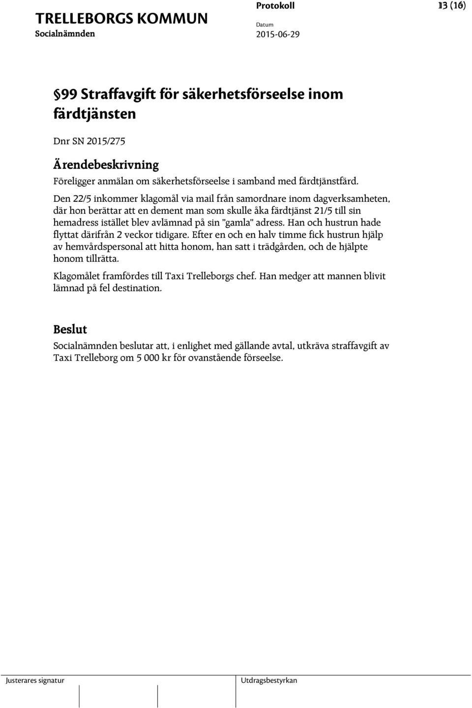 Den 22/5 inkommer klagomål via mail från samordnare inom dagverksamheten, där hon berättar att en dement man som skulle åka färdtjänst 21/5 till sin hemadress istället blev avlämnad på sin gamla