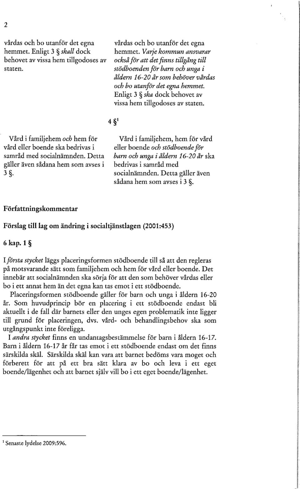 stödboenden för barn och unga i åldern 16-20 år som behöver vårdas och bo utanför det egna hemmet. Enligt 3 ska dock behovet av vissa hem tillgodoses av staten.