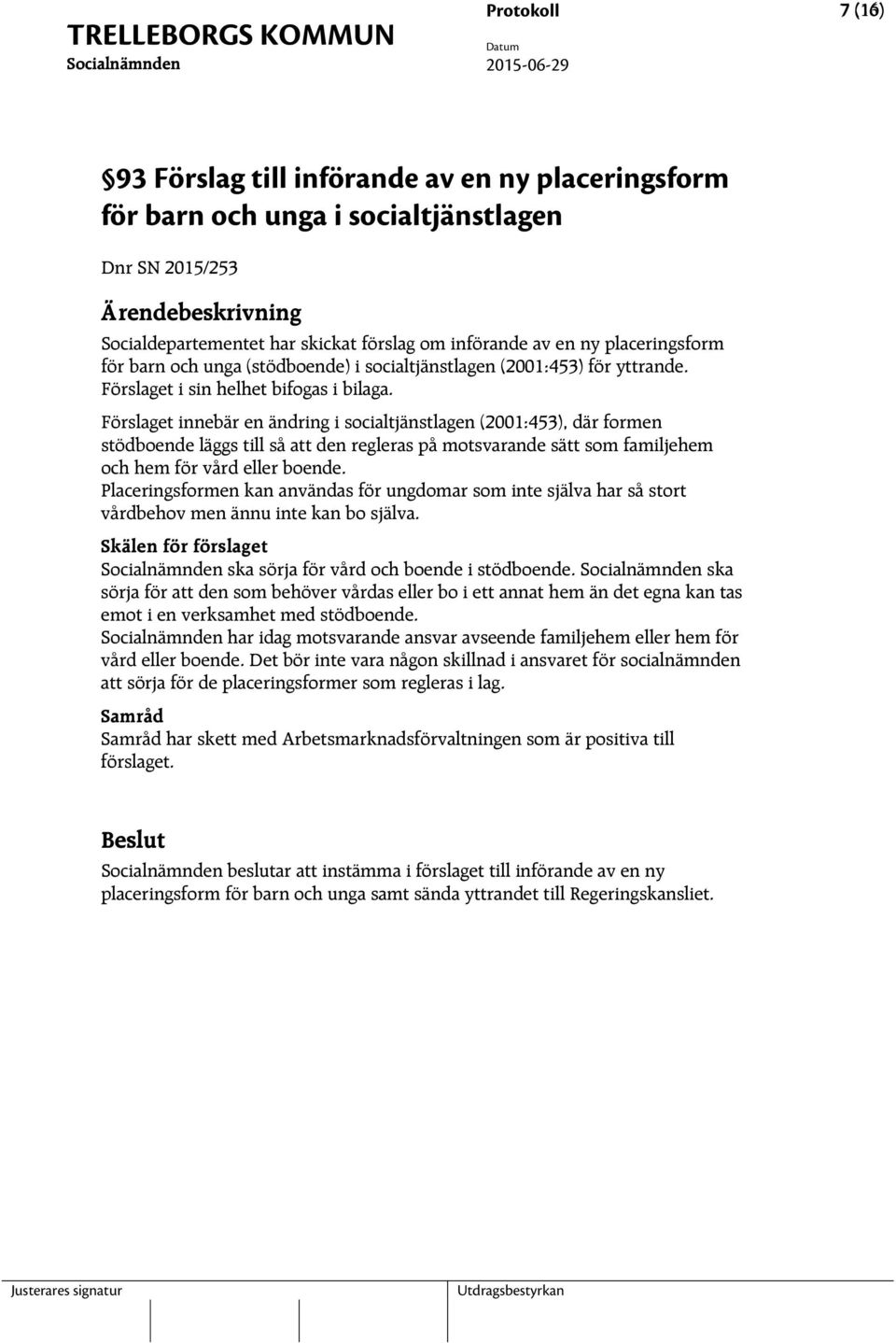 Förslaget innebär en ändring i socialtjänstlagen (2001:453), där formen stödboende läggs till så att den regleras på motsvarande sätt som familjehem och hem för vård eller boende.