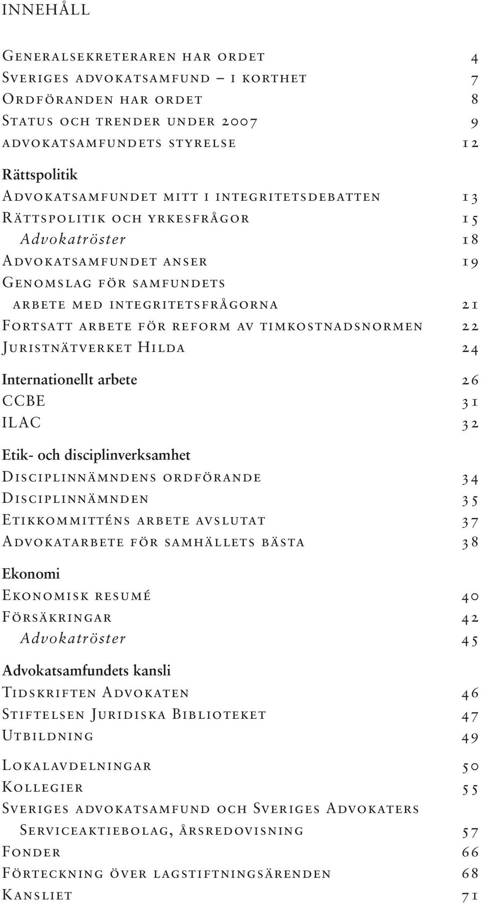 timkostnadsnormen 22 Juristnätverket Hilda 24 Internationellt arbete 26 CCBE 31 ILAC 32 Etik- och disciplinverksamhet Disciplinnämndens ordförande 34 Disciplinnämnden 35 Etikkommitténs arbete