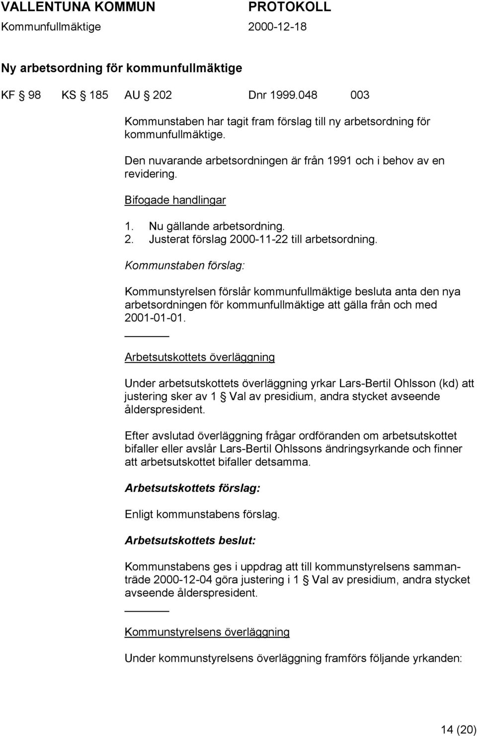 Kommunstaben förslag: Kommunstyrelsen förslår kommunfullmäktige besluta anta den nya arbetsordningen för kommunfullmäktige att gälla från och med 2001-01-01.