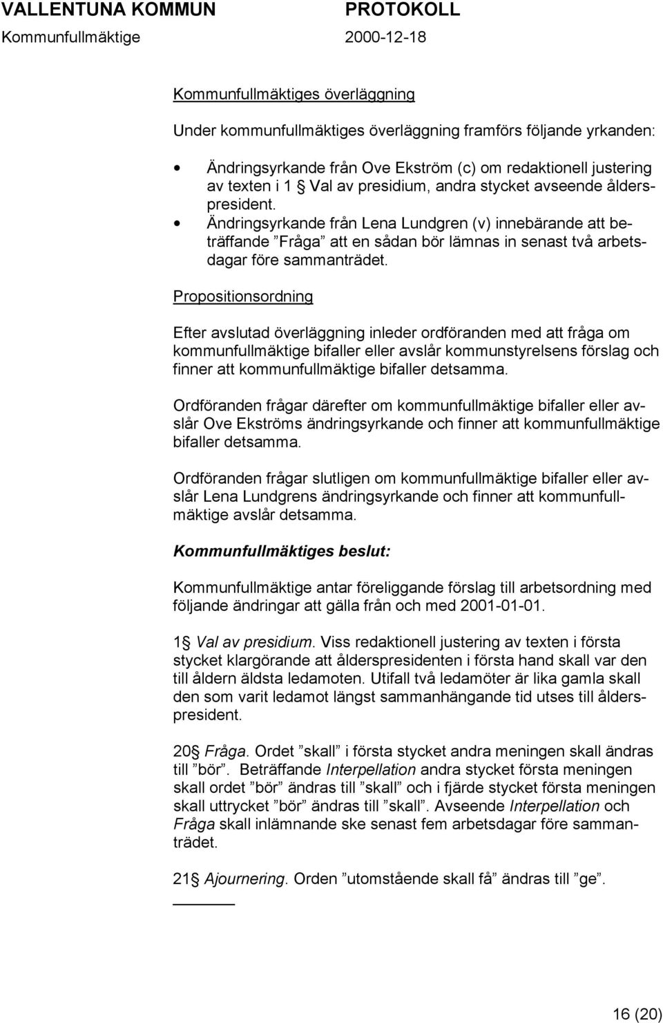 Propositionsordning Efter avslutad överläggning inleder ordföranden med att fråga om kommunfullmäktige bifaller eller avslår kommunstyrelsens förslag och finner att kommunfullmäktige bifaller