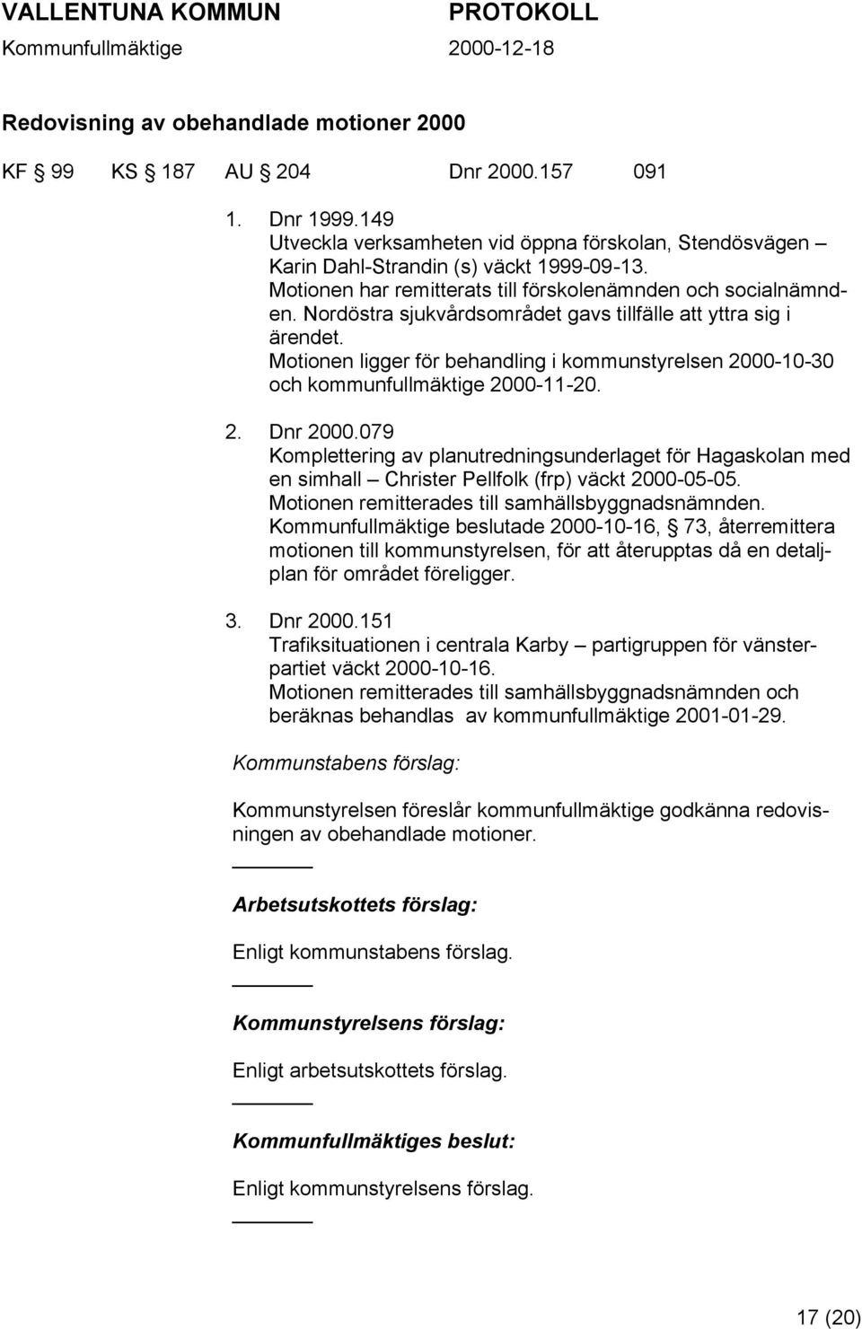 Motionen ligger för behandling i kommunstyrelsen 2000-10-30 och kommunfullmäktige 2000-11-20. 2. Dnr 2000.