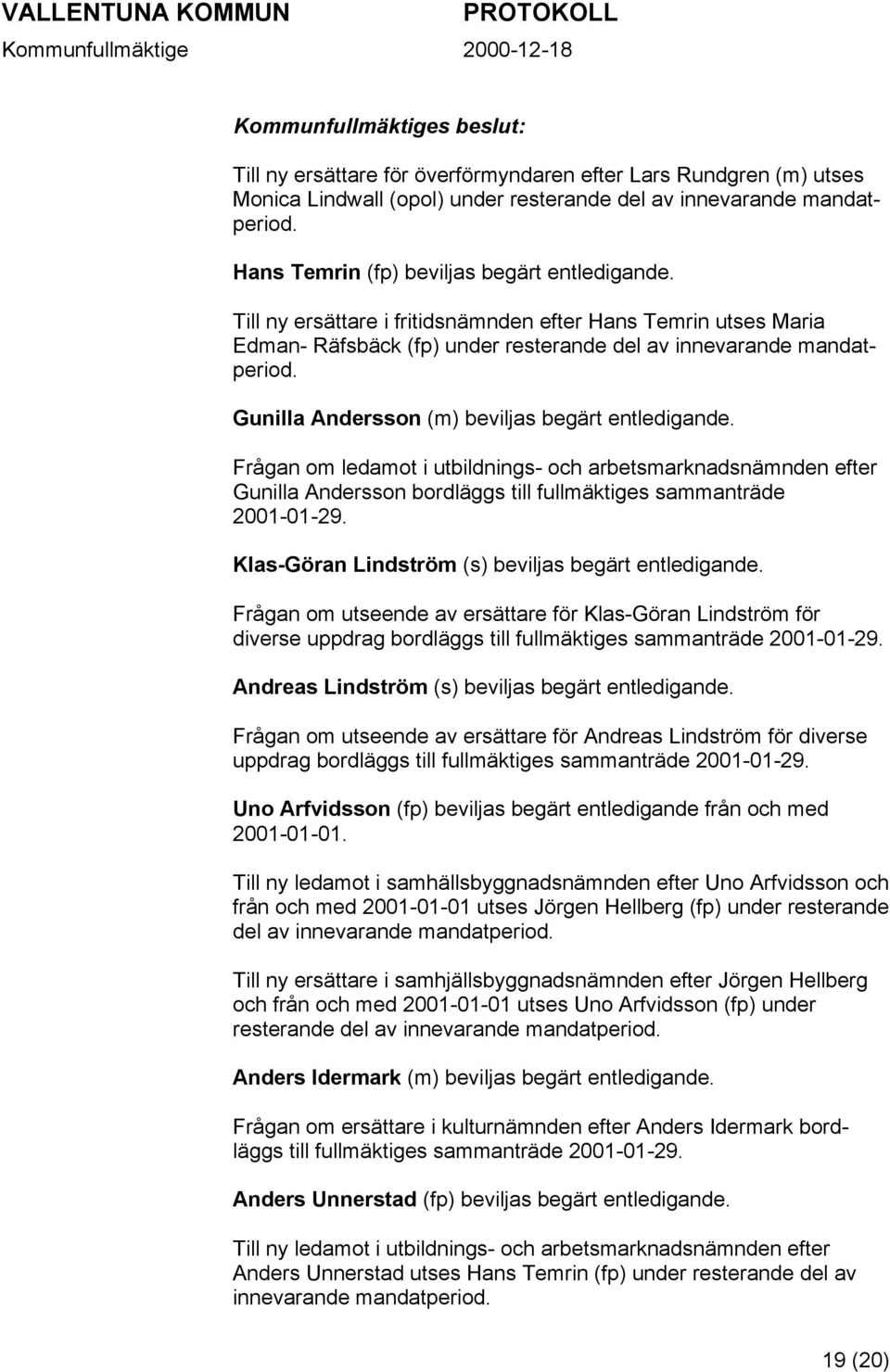 Frågan om ledamot i utbildnings- och arbetsmarknadsnämnden efter Gunilla Andersson bordläggs till fullmäktiges sammanträde 2001-01-29. Klas-Göran Lindström (s) beviljas begärt entledigande.