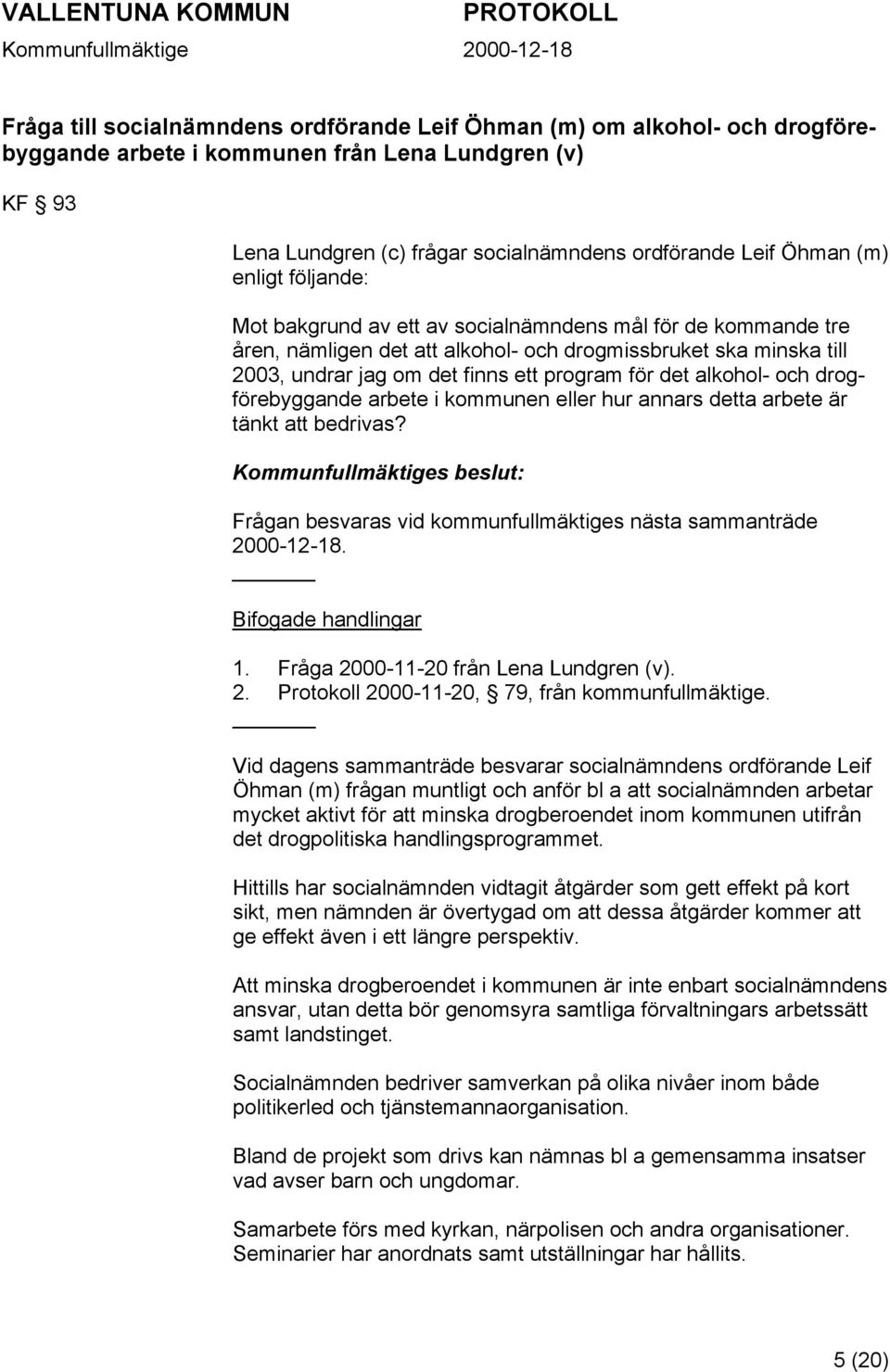 alkohol- och drogförebyggande arbete i kommunen eller hur annars detta arbete är tänkt att bedrivas? Frågan besvaras vid kommunfullmäktiges nästa sammanträde 2000-12-18. Bifogade handlingar 1.