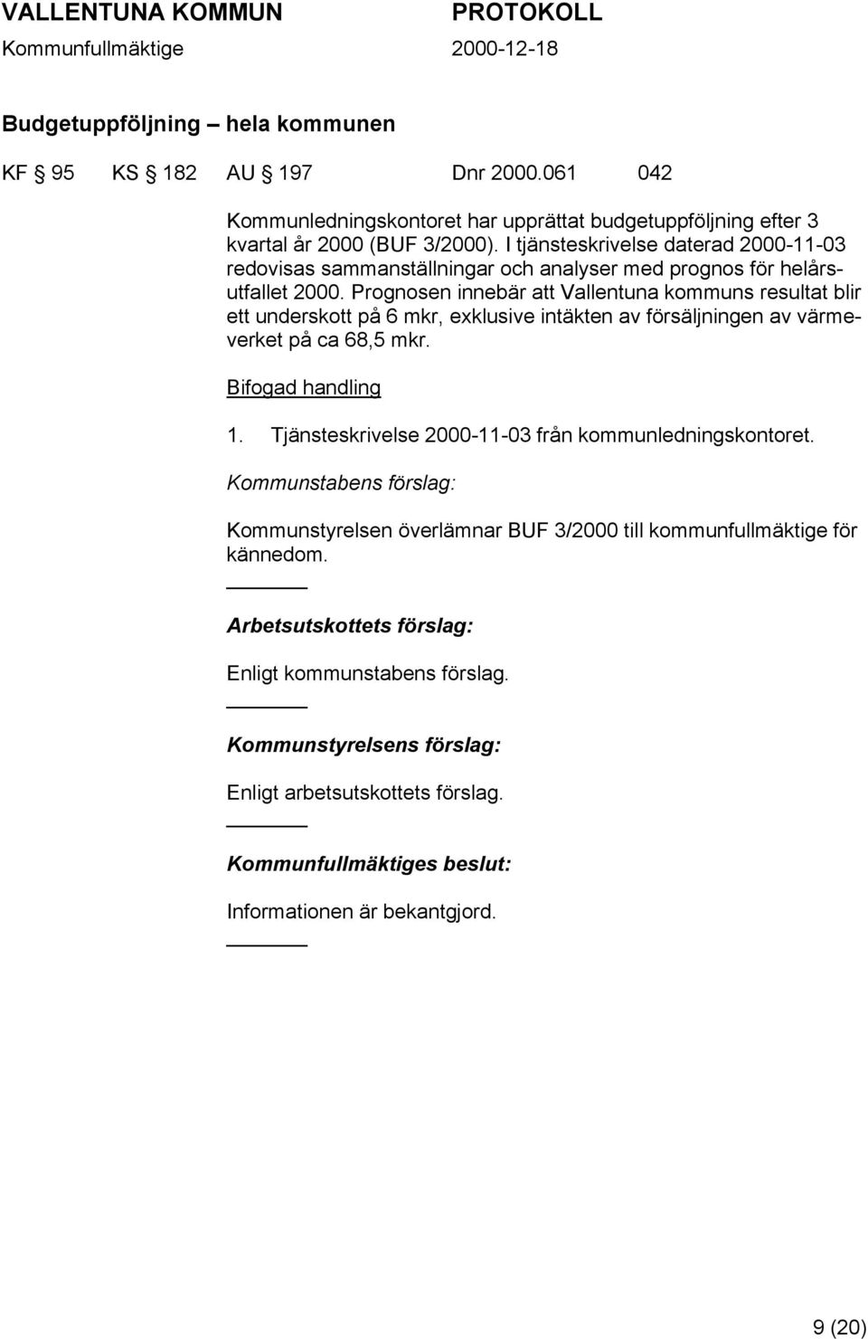 Prognosen innebär att Vallentuna kommuns resultat blir ett underskott på 6 mkr, exklusive intäkten av försäljningen av värmeverket på ca 68,5 mkr. Bifogad handling 1.