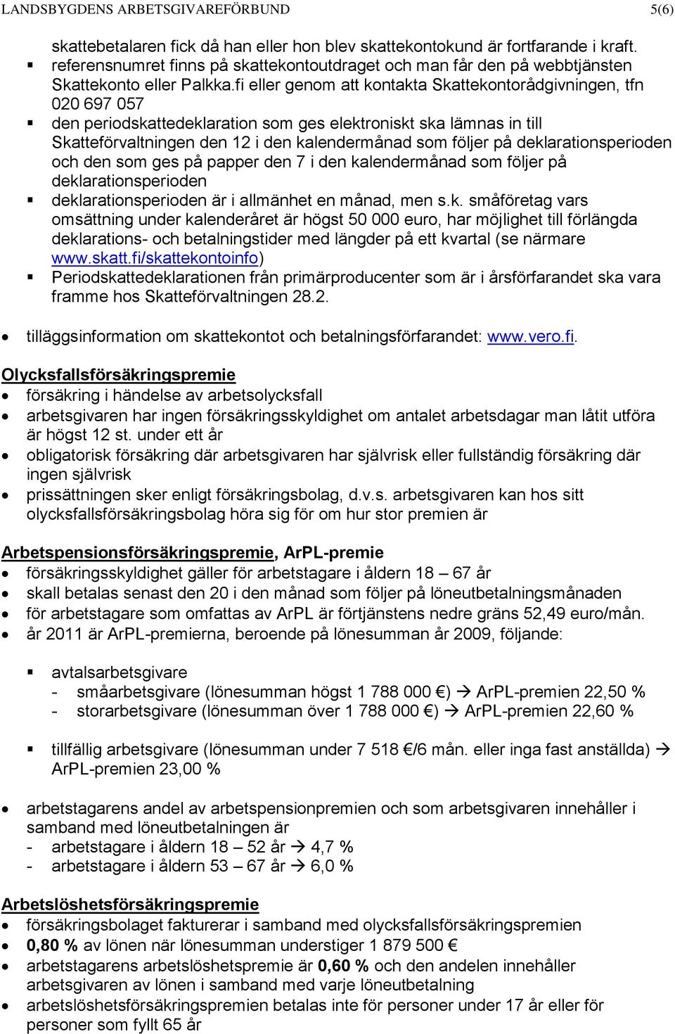 fi eller genom att kontakta Skattekontorådgivningen, tfn 020 697 057 den periodskattedeklaration som ges elektroniskt ska lämnas in till Skatteförvaltningen den 12 i den kalendermånad som följer på