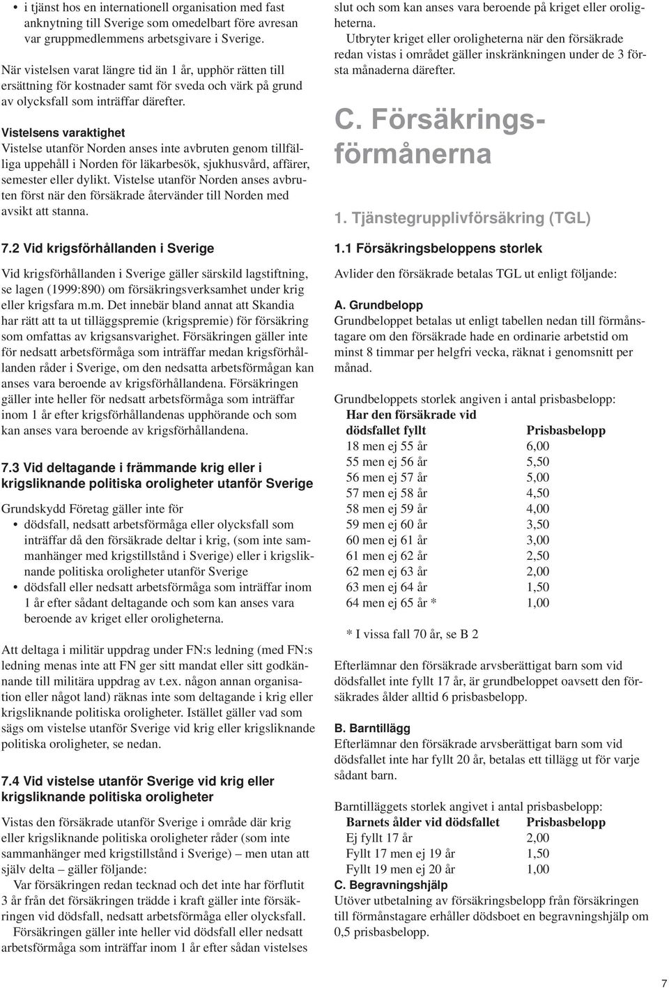 Vistelsens varaktighet Vistelse utanför Norden anses inte avbruten genom tillfälliga uppehåll i Norden för läkarbesök, sjukhusvård, affärer, semester eller dylikt.