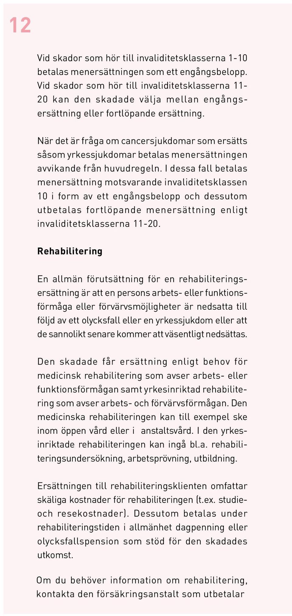 När det är fråga om cancersjukdomar som ersätts såsom yrkessjukdomar betalas menersättningen avvikande från huvudregeln.