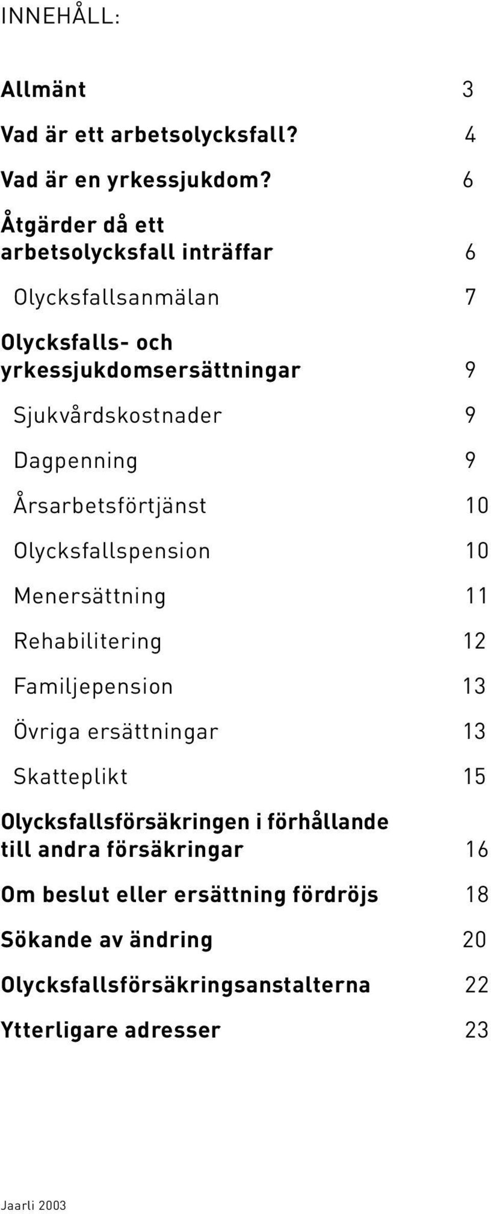 Dagpenning 9 Årsarbetsförtjänst 10 Olycksfallspension 10 Menersättning 11 Rehabilitering 12 Familjepension 13 Övriga ersättningar 13