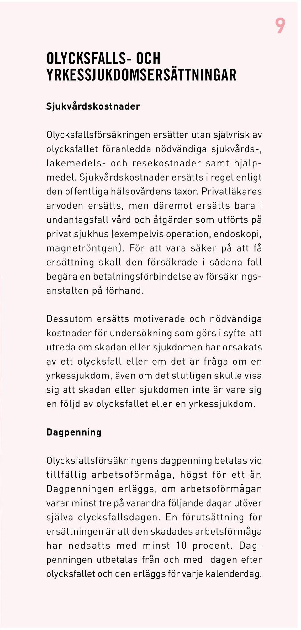 Privatläkares arvoden ersätts, men däremot ersätts bara i undantagsfall vård och åtgärder som utförts på privat sjukhus (exempelvis operation, endoskopi, magnetröntgen).