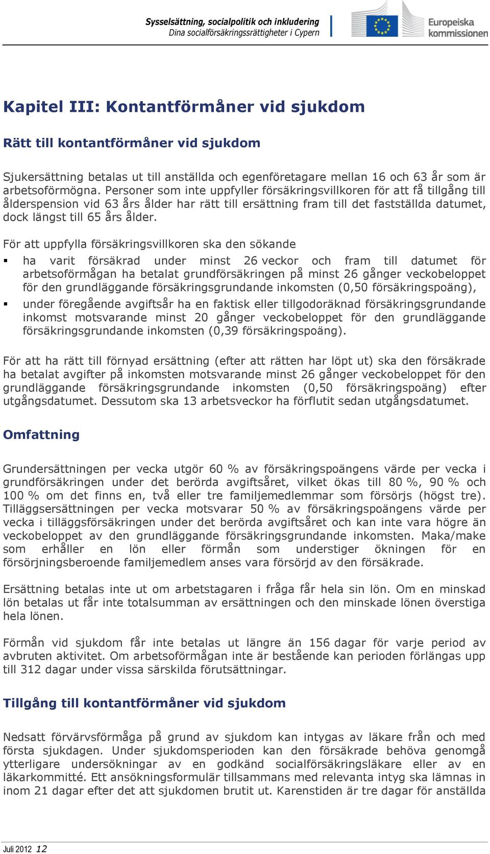 För att uppfylla försäkringsvillkoren ska den sökande ha varit försäkrad under minst 26 veckor och fram till datumet för arbetsoförmågan ha betalat grundförsäkringen på minst 26 gånger veckobeloppet