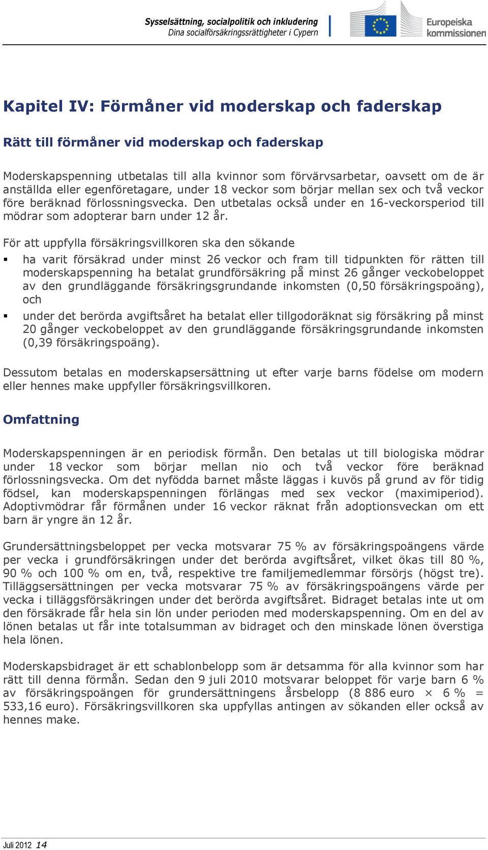 För att uppfylla försäkringsvillkoren ska den sökande ha varit försäkrad under minst 26 veckor och fram till tidpunkten för rätten till moderskapspenning ha betalat grundförsäkring på minst 26 gånger