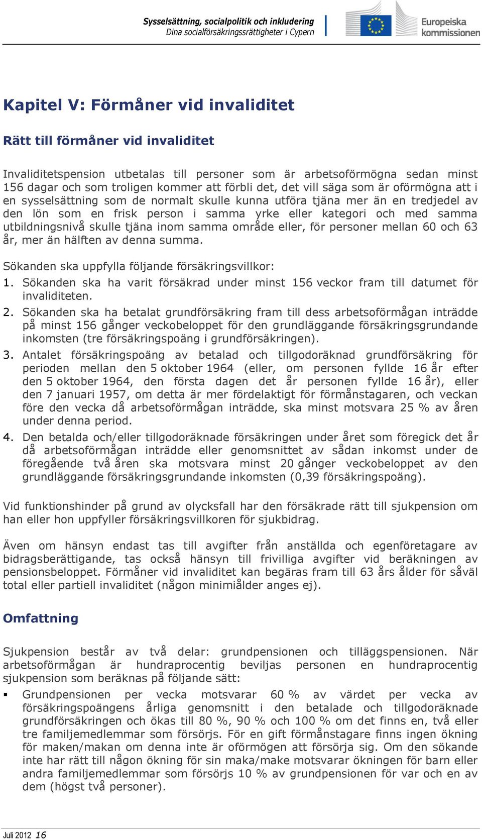 utbildningsnivå skulle tjäna inom samma område eller, för personer mellan 60 och 63 år, mer än hälften av denna summa. Sökanden ska uppfylla följande försäkringsvillkor: 1.