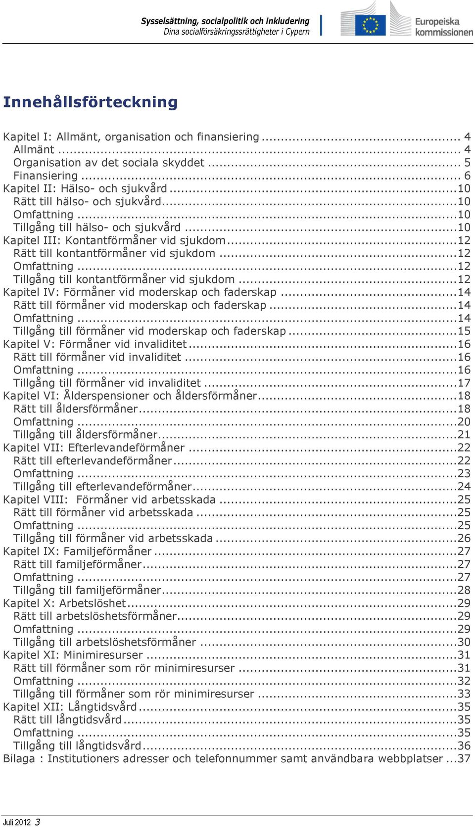 ..12 Tillgång till kontantförmåner vid sjukdom...12 Kapitel IV: Förmåner vid moderskap och faderskap...14 Rätt till förmåner vid moderskap och faderskap...14 Omfattning.