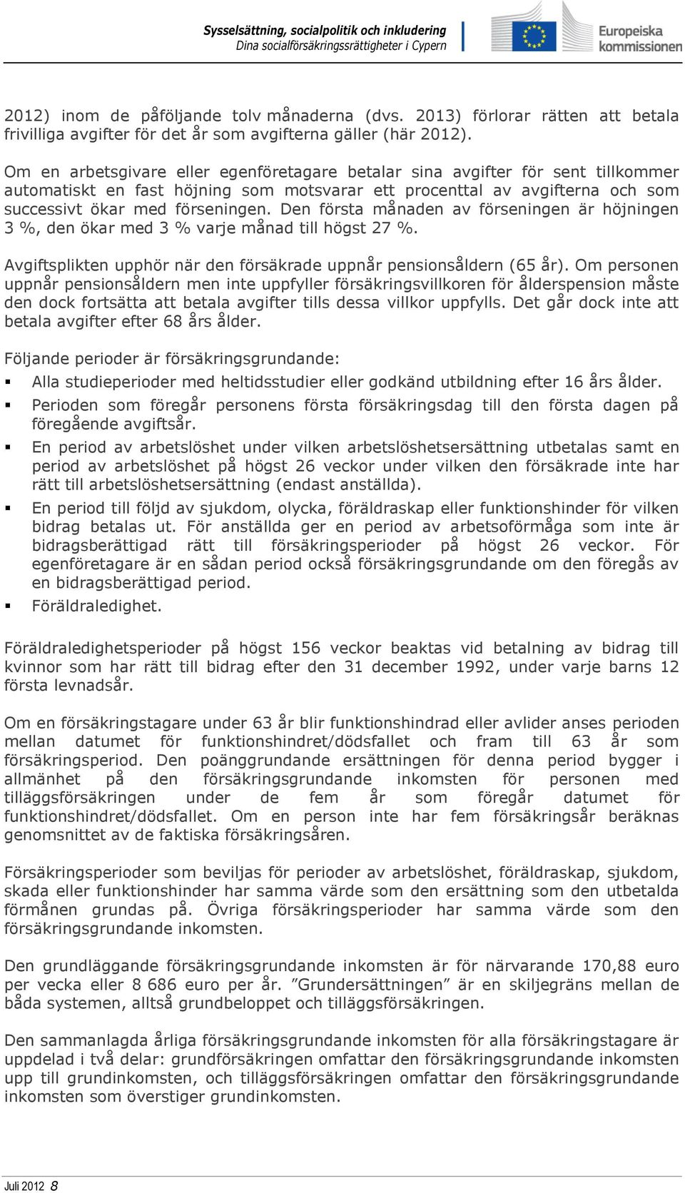 Den första månaden av förseningen är höjningen 3 %, den ökar med 3 % varje månad till högst 27 %. Avgiftsplikten upphör när den försäkrade uppnår pensionsåldern (65 år).