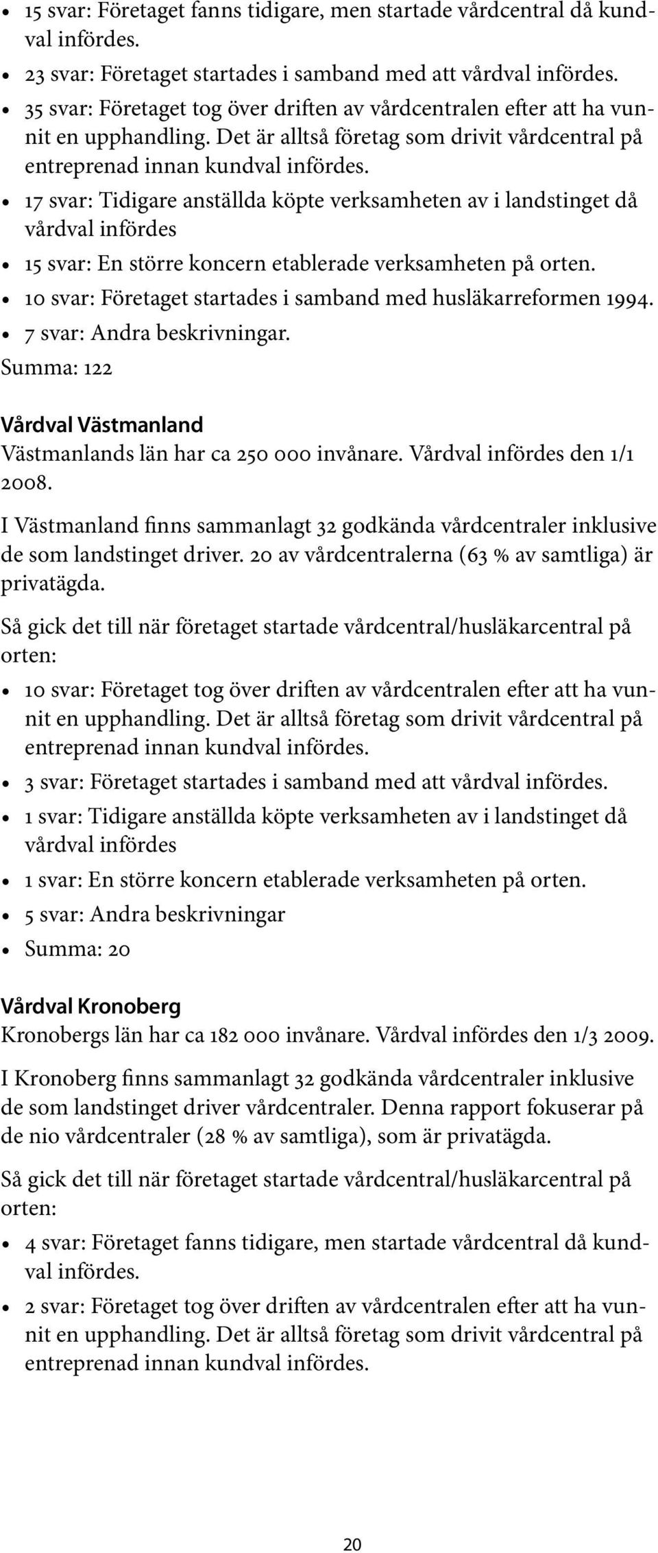 17 svar: Tidigare anställda köpte verksamheten av i landstinget då vårdval infördes 15 svar: En större koncern etablerade verksamheten på orten.