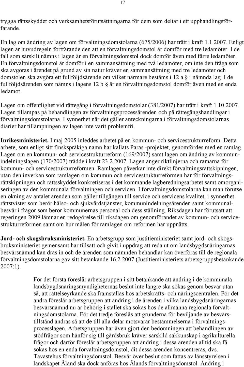 En förvaltningsdomstol är domför i en sammansättning med två ledamöter, om inte den fråga som ska avgöras i ärendet på grund av sin natur kräver en sammansättning med tre ledamöter och domstolen ska