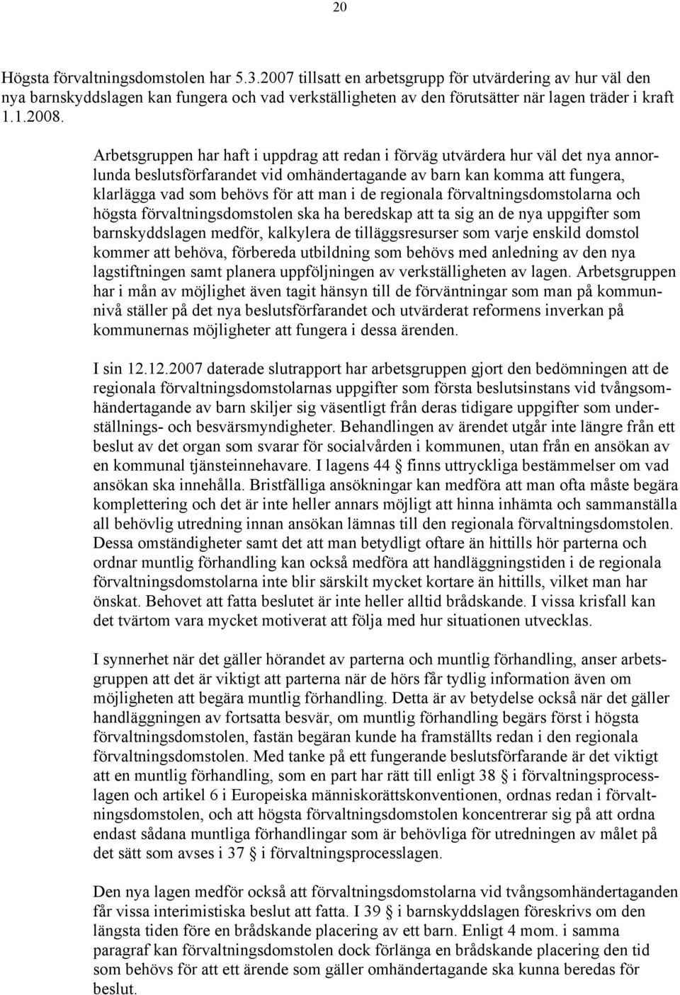 Arbetsgruppen har haft i uppdrag att redan i förväg utvärdera hur väl det nya annorlunda beslutsförfarandet vid omhändertagande av barn kan komma att fungera, klarlägga vad som behövs för att man i