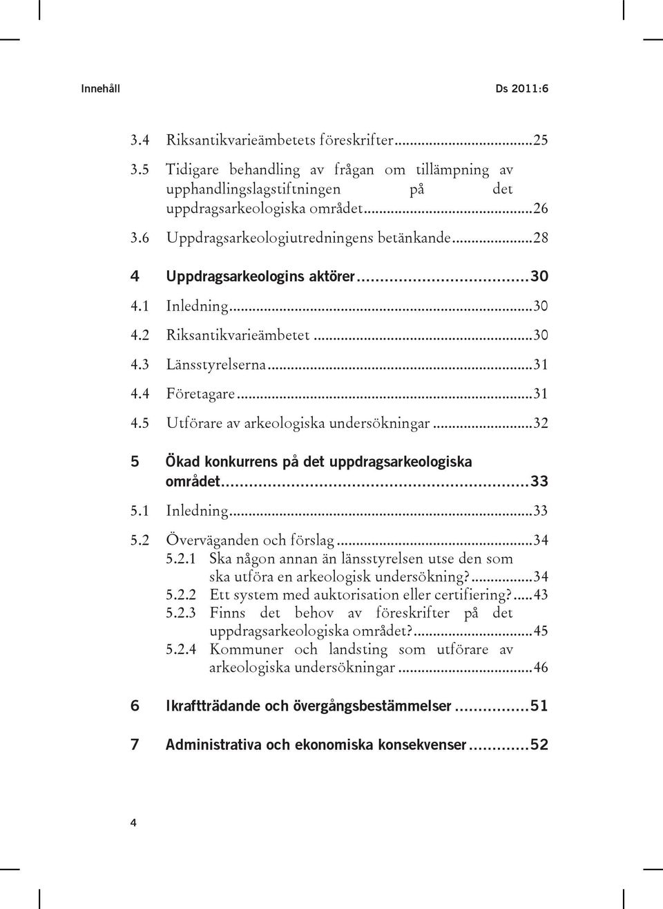 4 Företagare...31 4.5 Utförare av arkeologiska undersökningar...32 5 Ökad konkurrens på det uppdragsarkeologiska området...33 5.1 Inledning...33 5.2 Överväganden och förslag...34 5.2.1 Ska någon annan än länsstyrelsen utse den som ska utföra en arkeologisk undersökning?