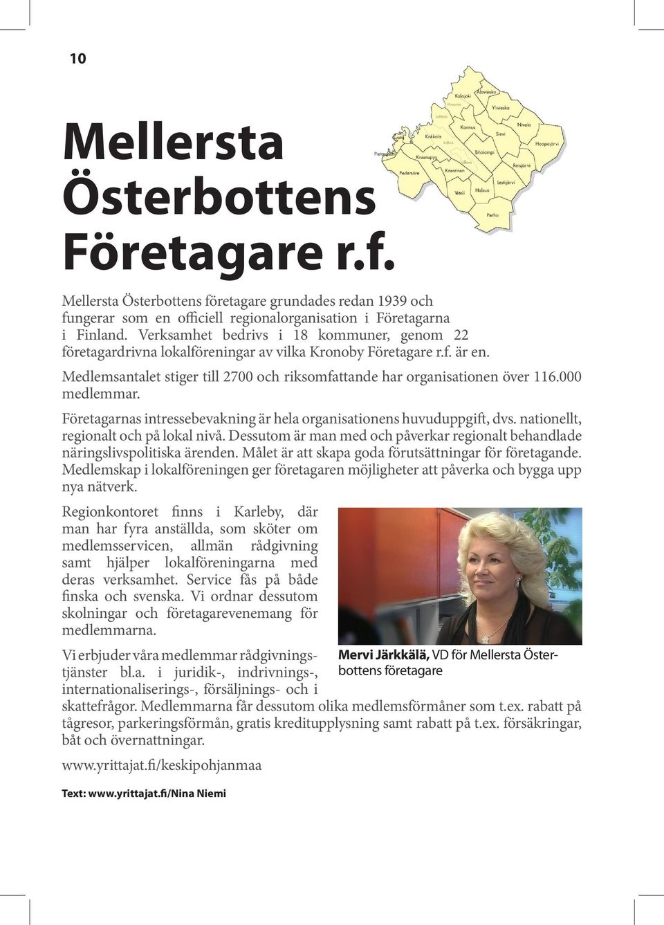 000 medlemmar. Företagarnas intressebevakning är hela organisationens huvuduppgift, dvs. nationellt, regionalt och på lokal nivå.