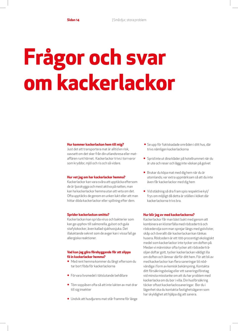 Kackerlackor kan vara svåra att upptäcka eftersom de är ljusskygga och mest aktiva på natten, man kan ha kackerlackor hemma utan att veta om det.