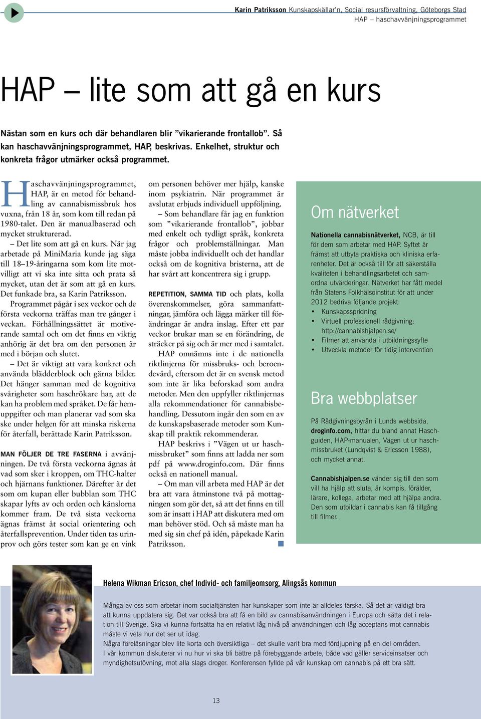 Haschavväjigsprogrammet, HAP, är e metod för behadlig av caabismissbruk hos vuxa, frå 18 år, som kom till reda på 1980-talet. De är maualbaserad och mycket strukturerad. Det lite som att gå e kurs.