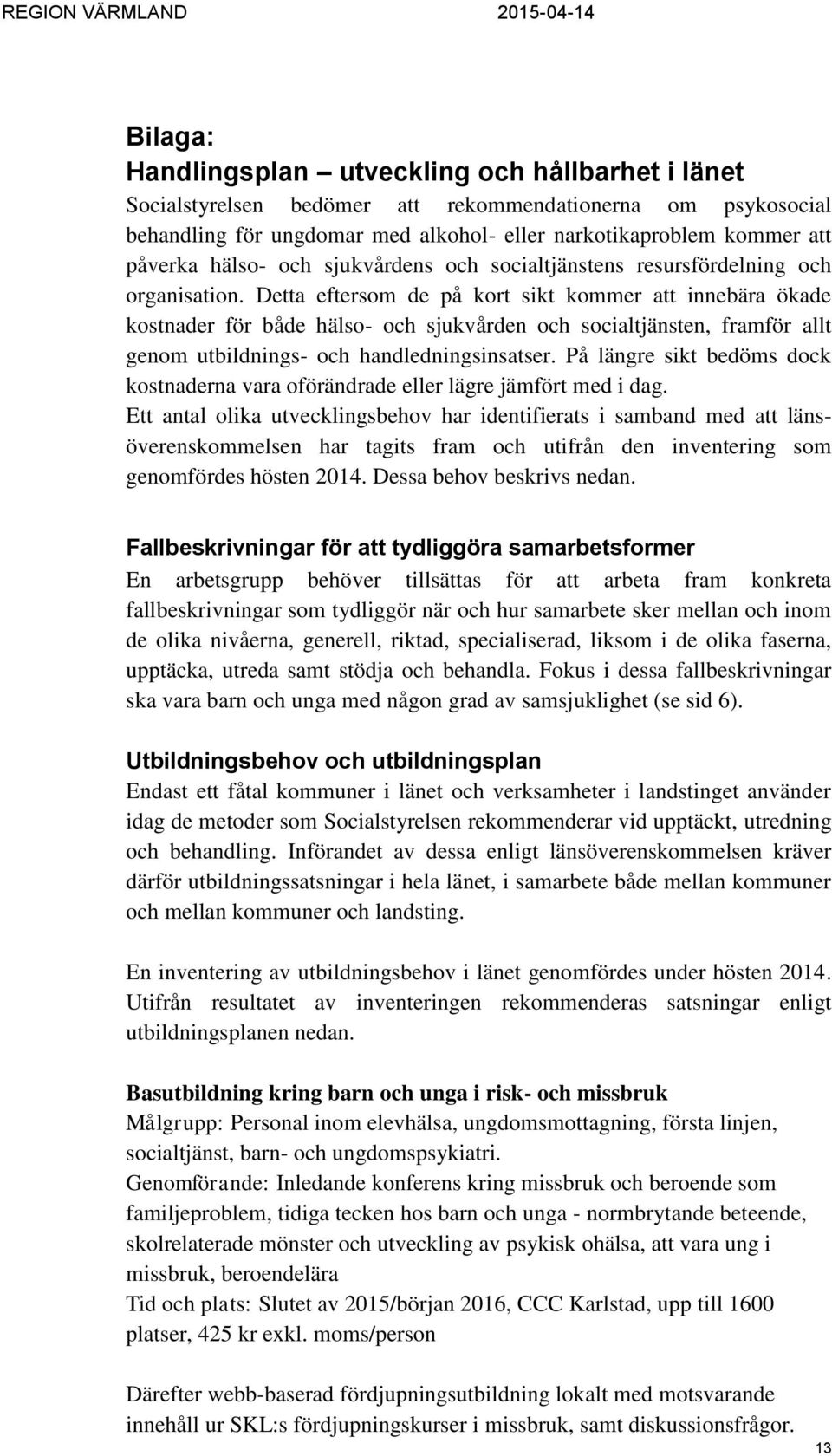 Detta eftersom de på kort sikt kommer att innebära ökade kostnader för både hälso- och sjukvården och socialtjänsten, framför allt genom utbildnings- och handledningsinsatser.