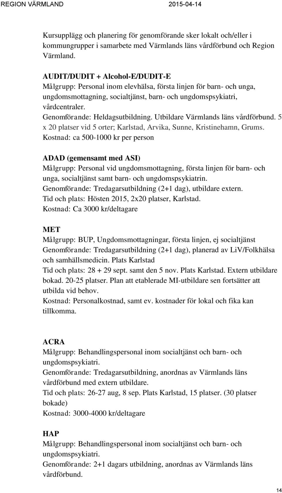 Genomförande: Heldagsutbildning. Utbildare Värmlands läns vårdförbund. 5 x 20 platser vid 5 orter; Karlstad, Arvika, Sunne, Kristinehamn, Grums.