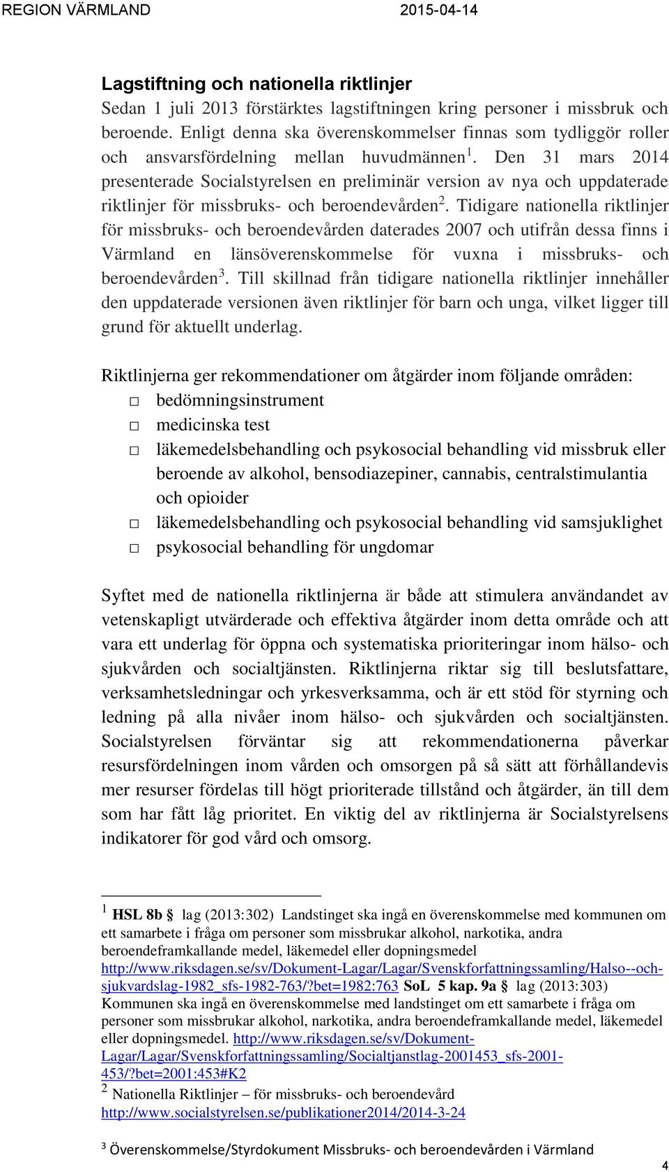 Den 31 mars 2014 presenterade Socialstyrelsen en preliminär version av nya och uppdaterade riktlinjer för missbruks- och beroendevården 2.