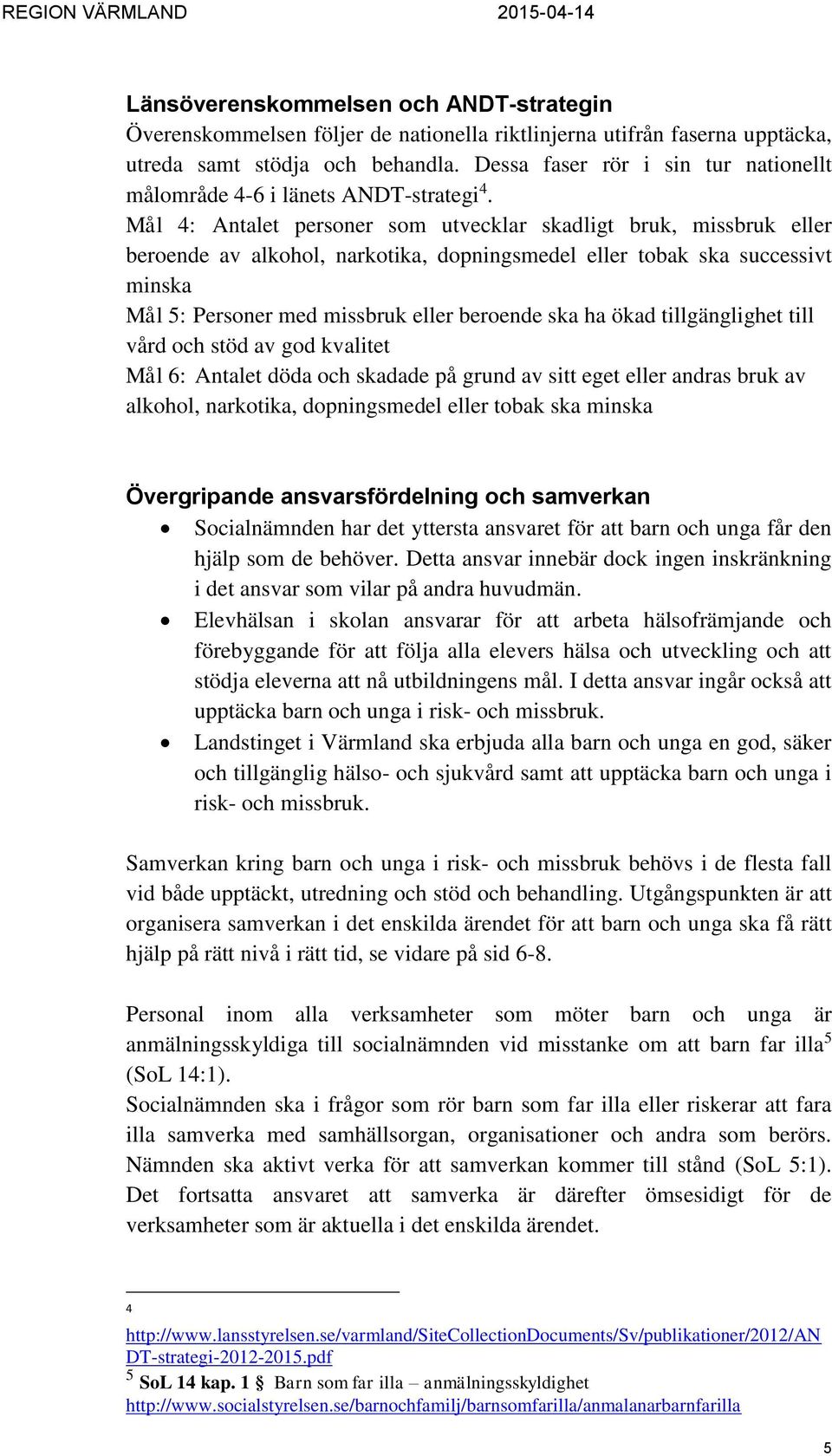 Mål 4: Antalet personer som utvecklar skadligt bruk, missbruk eller beroende av alkohol, narkotika, dopningsmedel eller tobak ska successivt minska Mål 5: Personer med missbruk eller beroende ska ha