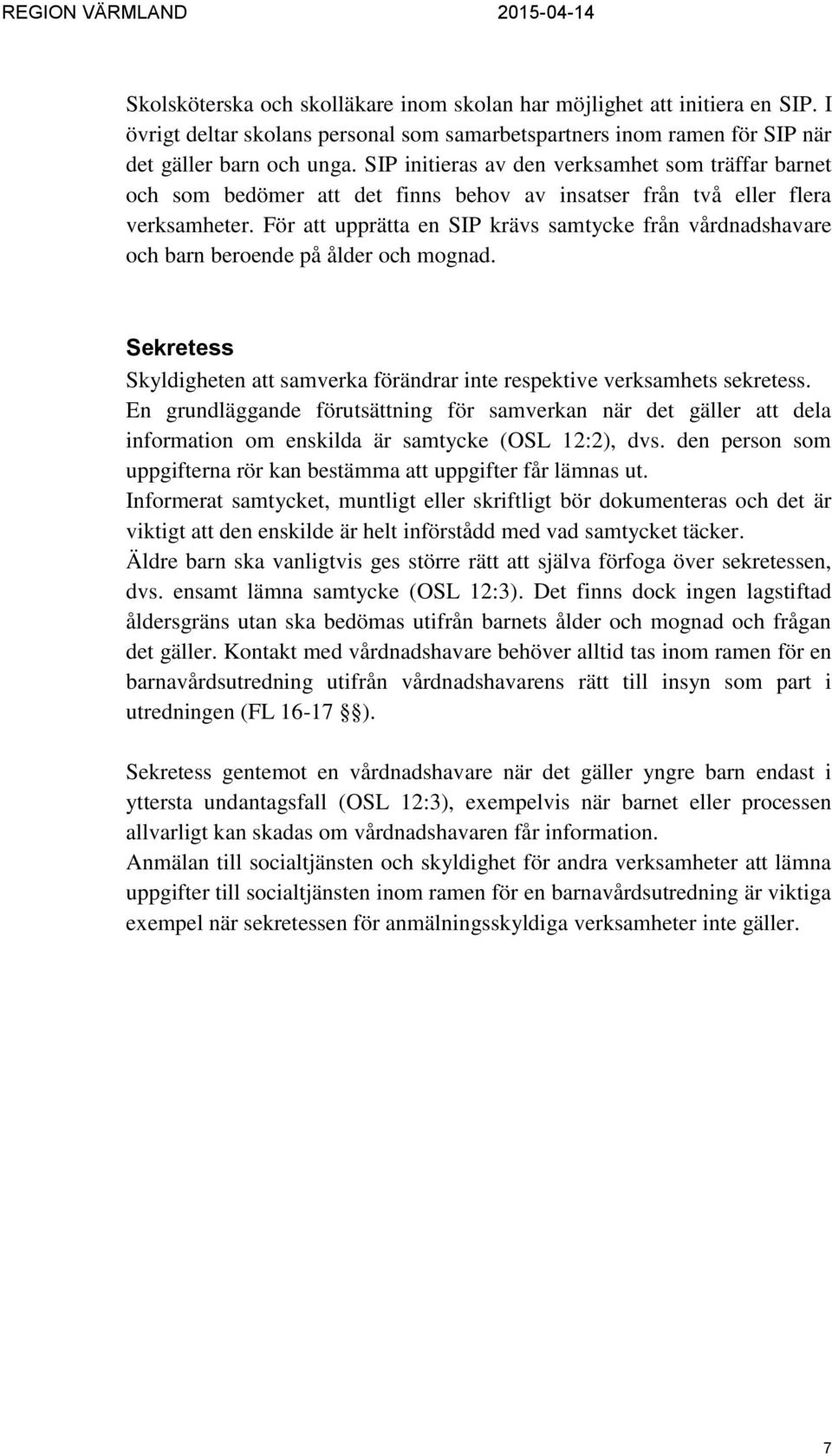 För att upprätta en SIP krävs samtycke från vårdnadshavare och barn beroende på ålder och mognad. Sekretess Skyldigheten att samverka förändrar inte respektive verksamhets sekretess.