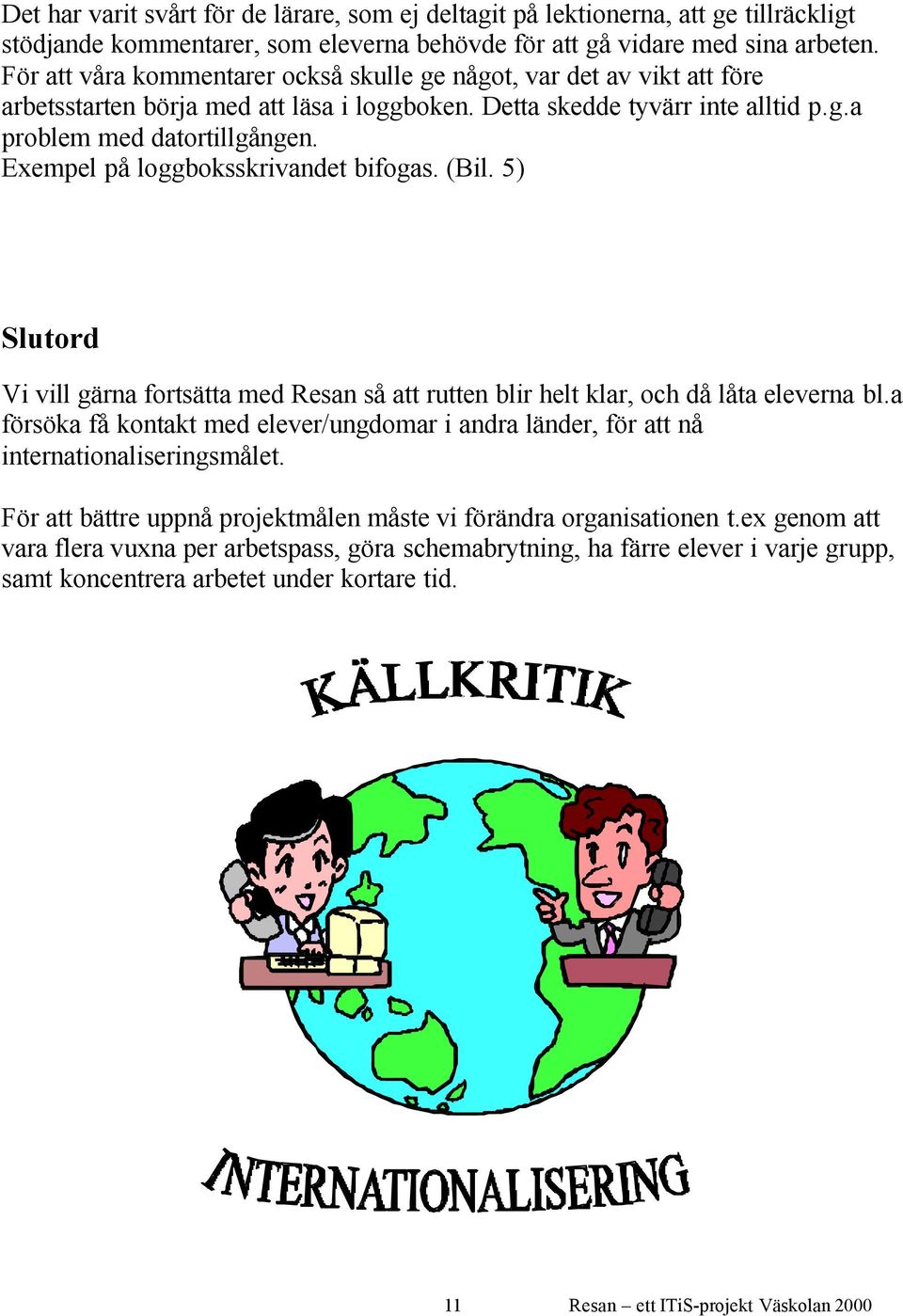 Exempel på loggboksskrivandet bifogas. (Bil. 5) Slutord Vi vill gärna fortsätta med Resan så att rutten blir helt klar, och då låta eleverna bl.