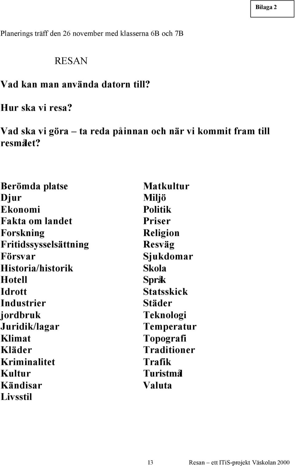 Berömda platse Djur Ekonomi Fakta om landet Forskning Fritidssysselsättning Försvar Historia/historik Hotell Idrott Industrier jordbruk