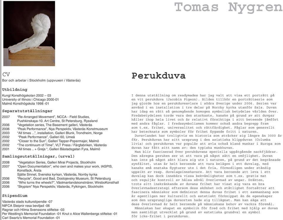 Art Centre, St Petersburg, Ryssland 2006 Vegetation series, The Basement galleri, Västerås 2006 Peak Performance, Nya Perspektiv, Västerås Konstmuseum 2003 All times.