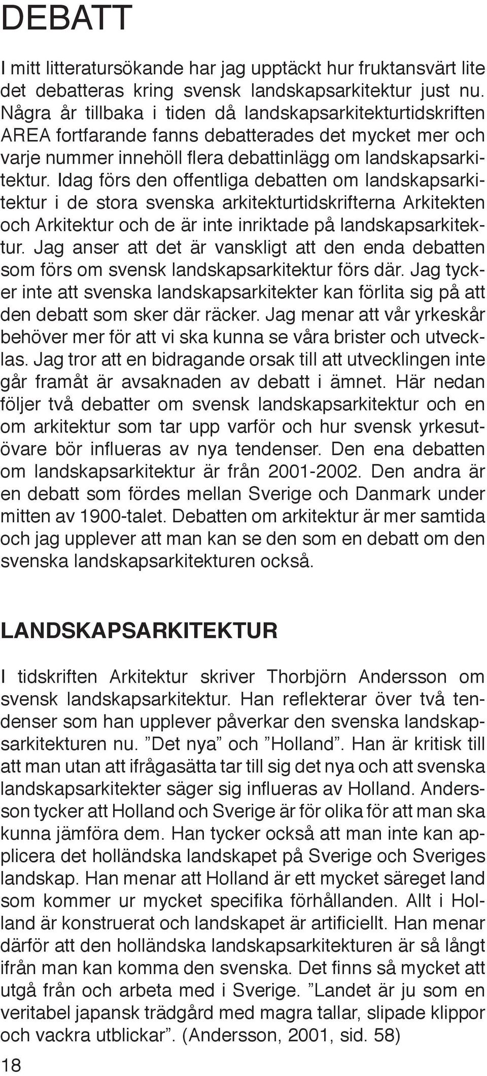 Idag förs den offentliga debatten om landskapsarkitektur i de stora svenska arkitekturtidskrifterna Arkitekten och Arkitektur och de är inte inriktade på landskapsarkitektur.