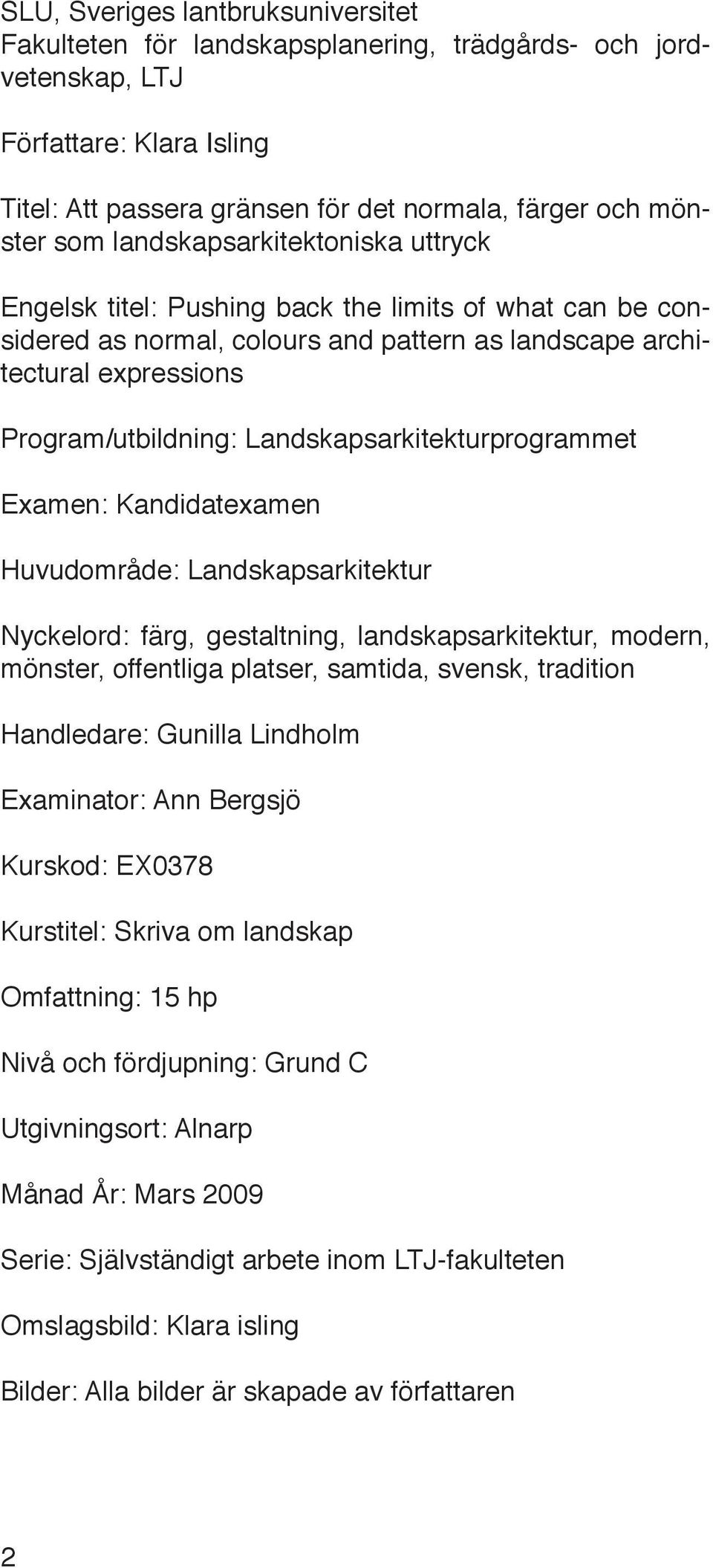 Landskapsarkitekturprogrammet Examen: Kandidatexamen Huvudområde: Landskapsarkitektur Nyckelord: färg, gestaltning, landskapsarkitektur, modern, mönster, offentliga platser, samtida, svensk,