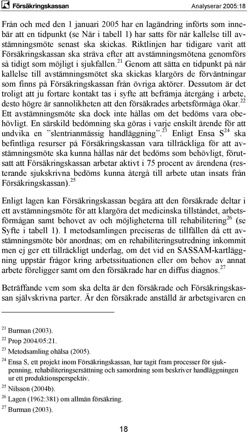 21 Genom att sätta en tidpunkt på när kallelse till avstämningsmötet ska skickas klargörs de förväntningar som finns på Försäkringskassan från övriga aktörer.