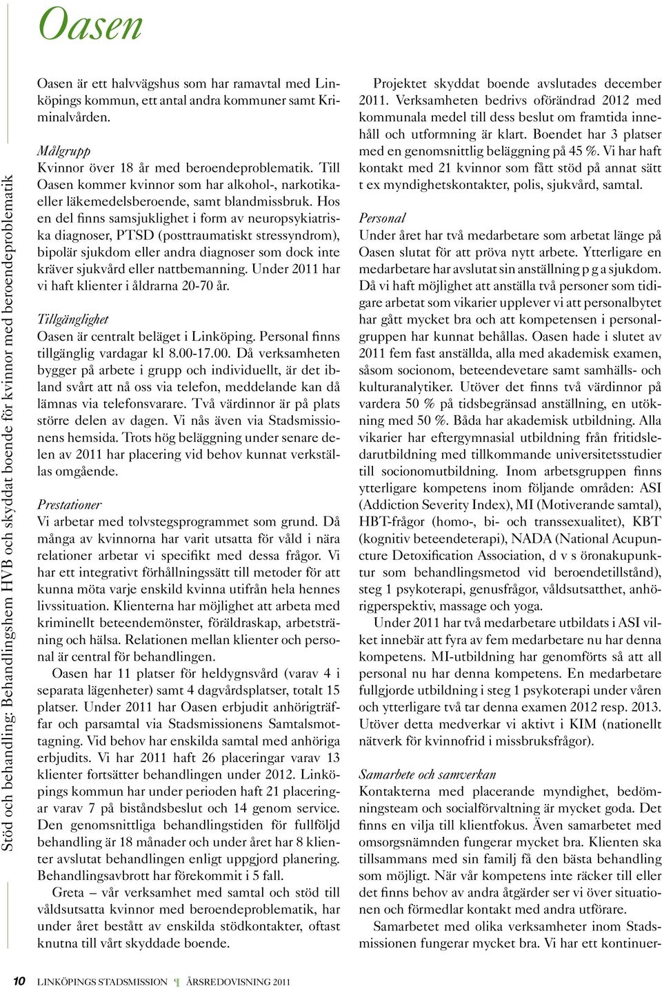 Hos en del finns samsjuklighet i form av neuropsykiatriska diagnoser, PTSD (posttraumatiskt stressyndrom), bipolär sjukdom eller andra diagnoser som dock inte kräver sjukvård eller nattbemanning.