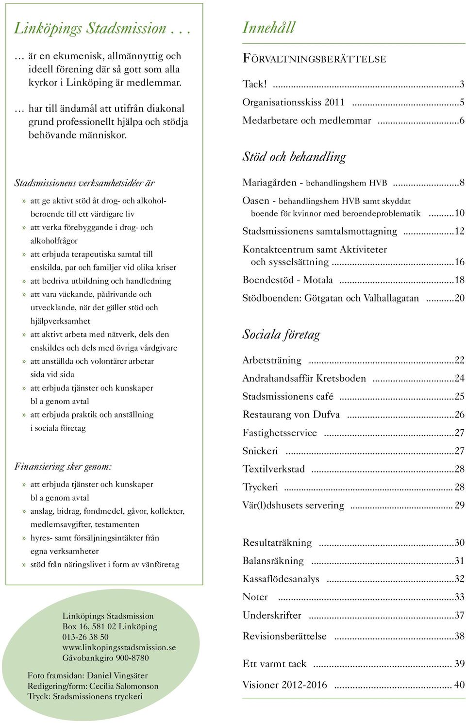 Stadsmissionens verksamhetsidéer är xxatt ge aktivt stöd åt drog- och alkoholberoende till ett värdigare liv xxatt verka förebyggande i drog- och alkoholfrågor xxatt erbjuda terapeutiska samtal till